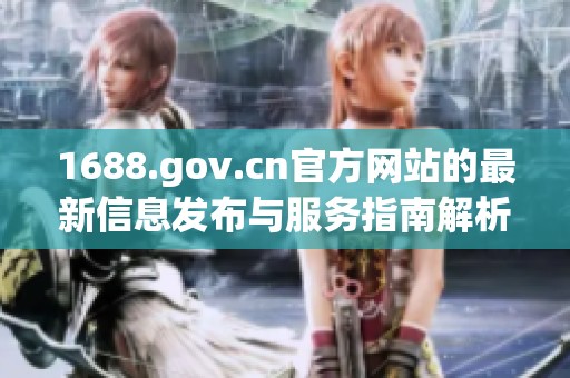 1688.gov.cn官方网站的最新信息发布与服务指南解析