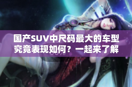 国产SUV中尺码最大的车型究竟表现如何？一起来了解一下吧！