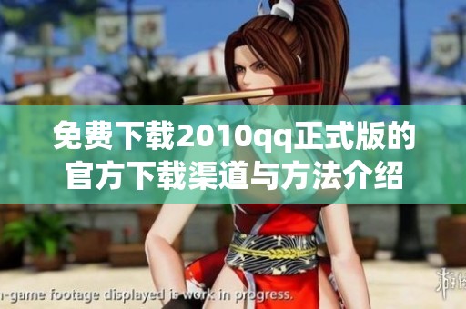 免费下载2010qq正式版的官方下载渠道与方法介绍