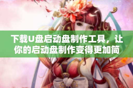 下载U盘启动盘制作工具，让你的启动盘制作变得更加简单快捷