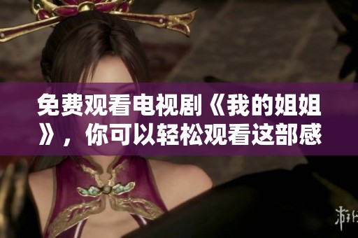 免费观看电视剧《我的姐姐》，你可以轻松观看这部感人的作品