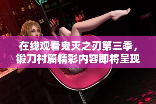 在线观看鬼灭之刃第三季，锻刀村篇精彩内容即将呈现