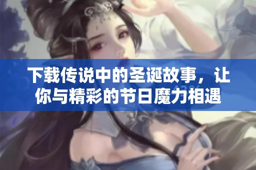 下载传说中的圣诞故事，让你与精彩的节日魔力相遇