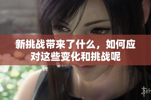 新挑战带来了什么，如何应对这些变化和挑战呢