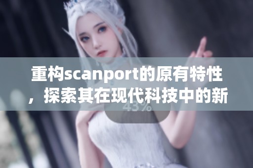 重构scanport的原有特性，探索其在现代科技中的新应用方法