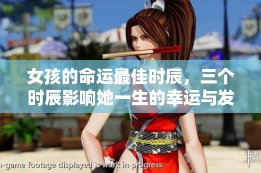 女孩的命运最佳时辰，三个时辰影响她一生的幸运与发展