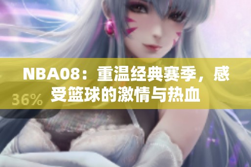 NBA08：重温经典赛季，感受篮球的激情与热血