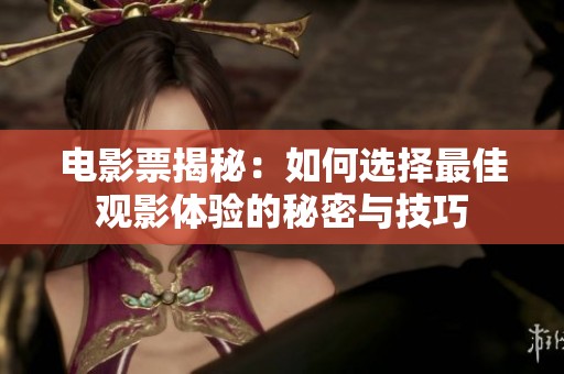 电影票揭秘：如何选择最佳观影体验的秘密与技巧