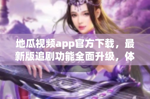 地瓜视频app官方下载，最新版追剧功能全面升级，体验全新精彩内容