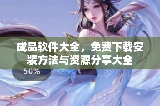 成品软件大全，免费下载安装方法与资源分享大全
