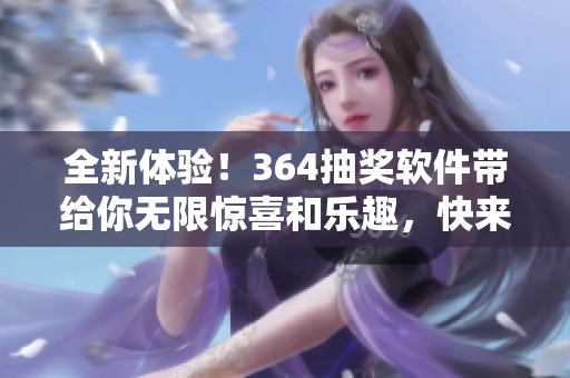全新体验！364抽奖软件带给你无限惊喜和乐趣，快来参与吧！
