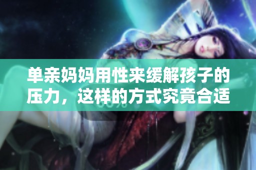 单亲妈妈用性来缓解孩子的压力，这样的方式究竟合适吗