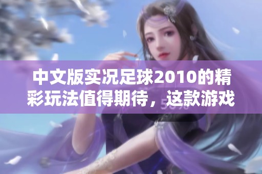 中文版实况足球2010的精彩玩法值得期待，这款游戏将带来足球的真实体验