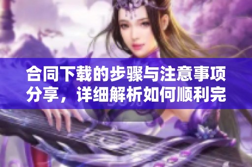 合同下载的步骤与注意事项分享，详细解析如何顺利完成合同下载过程