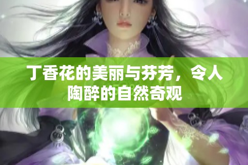 **花的美丽与芬芳，令人陶醉的自然奇观