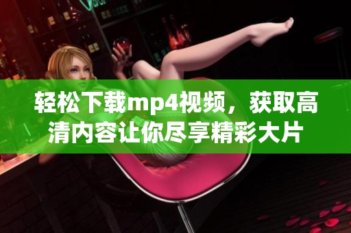 轻松下载mp4视频，获取高清内容让你尽享精彩大片