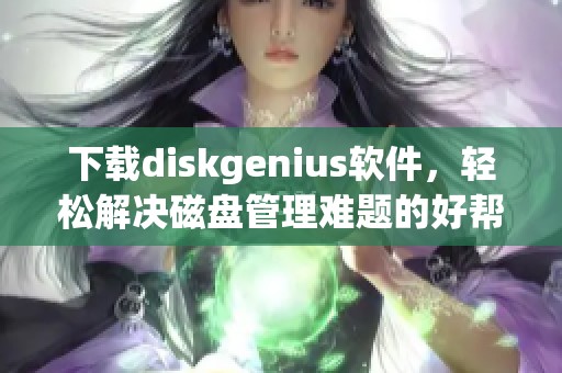下载diskgenius软件，轻松解决磁盘管理难题的好帮手