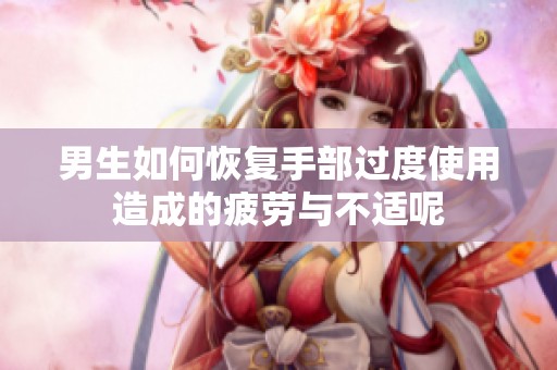 男生如何恢复手部过度使用造成的疲劳与不适呢