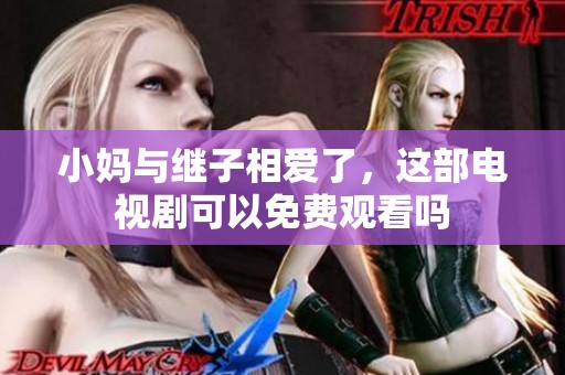 小妈与继子相爱了，这部电视剧可以免费观看吗