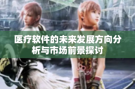医疗软件的未来发展方向分析与市场前景探讨