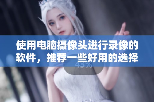 使用电脑摄像头进行录像的软件，推荐一些好用的选择和使用技巧