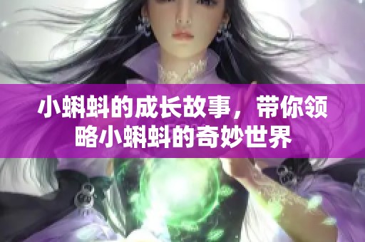 小蝌蚪的成长故事，带你领略小蝌蚪的奇妙世界