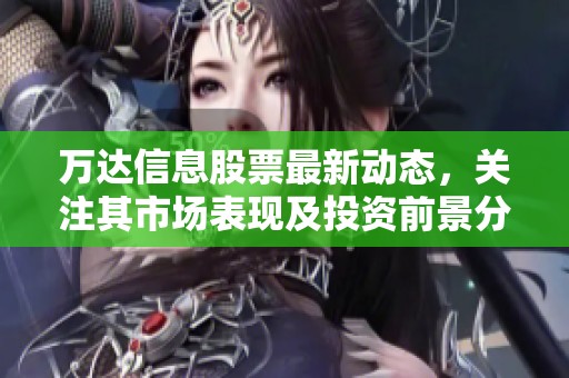 万达信息股票最新动态，关注其市场表现及投资前景分析