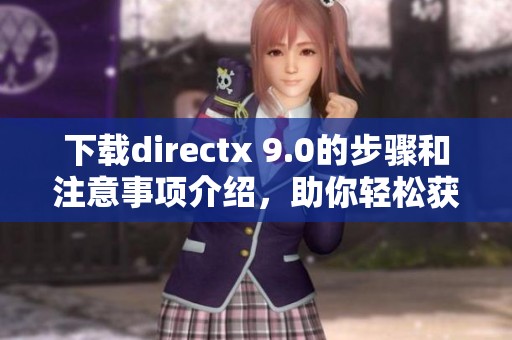 下载directx 9.0的步骤和注意事项介绍，助你轻松获得所需文件