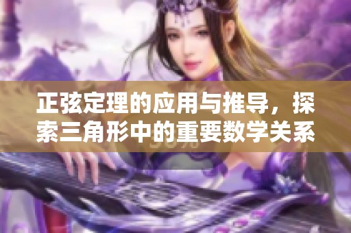 正弦定理的应用与推导，探索三角形中的重要数学关系