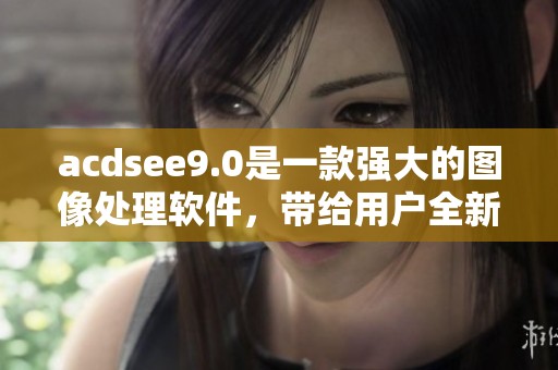 acdsee9.0是一款强大的图像处理软件，带给用户全新的使用体验