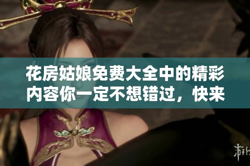 花房姑娘免费大全中的精彩内容你一定不想错过，快来一起欣赏吧！