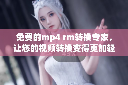 免费的mp4 rm转换专家，让您的视频转换变得更加轻松便捷