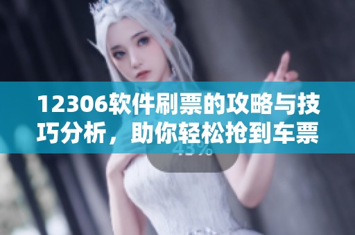 12306软件刷票的攻略与技巧分析，助你轻松抢到车票的秘诀