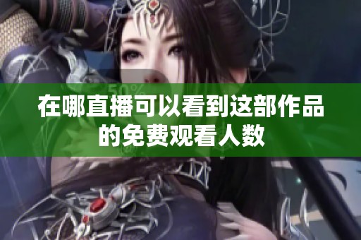 在哪直播可以看到这部作品的免费观看人数