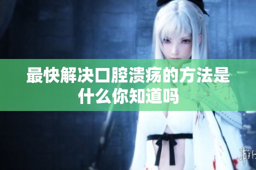 最快解决口腔溃疡的方法是什么你知道吗