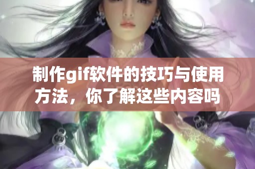 制作gif软件的技巧与使用方法，你了解这些内容吗