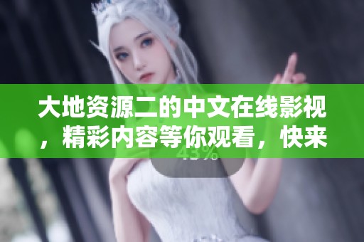 大地资源二的中文在线影视，精彩内容等你观看，快来体验吧！
