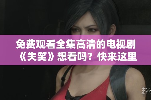 免费观看全集高清的电视剧《失笑》想看吗？快来这里了解吧！