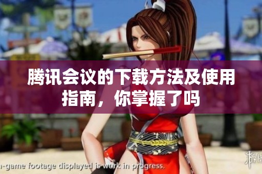 腾讯会议的下载方法及使用指南，你掌握了吗