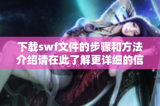 下载swf文件的步骤和方法介绍请在此了解更详细的信息