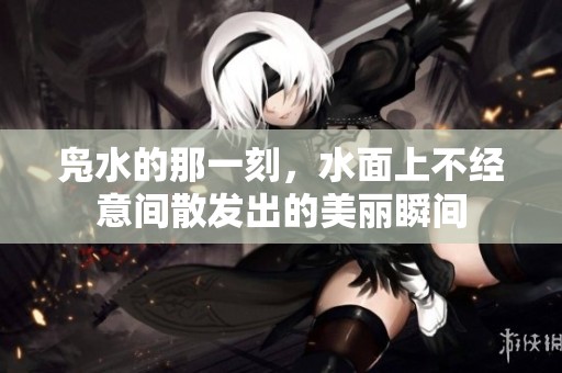 凫水的那一刻，水面上不经意间散发出的美丽瞬间