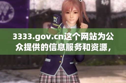 3333.gov.cn这个网站为公众提供的信息服务和资源，欢迎大家访问探索更多内容