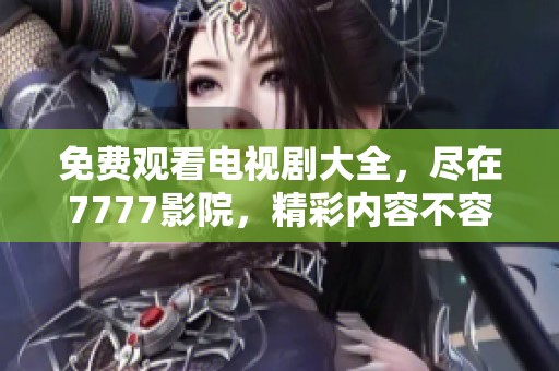 免费观看电视剧大全，尽在7777影院，精彩内容不容错过！