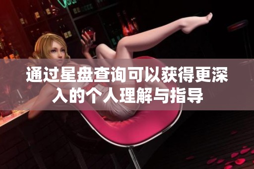 通过星盘查询可以获得更深入的个人理解与指导