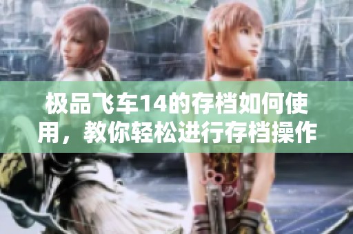 极品飞车14的存档如何使用，教你轻松进行存档操作技巧