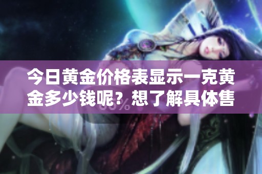 今日黄金价格表显示一克黄金多少钱呢？想了解具体售价请查看。