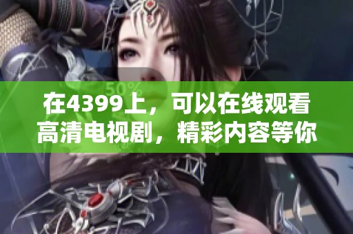 在4399上，可以在线观看高清电视剧，精彩内容等你来发现!