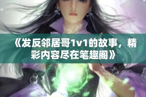 《发反邻居哥1v1的故事，精彩内容尽在笔趣阁》