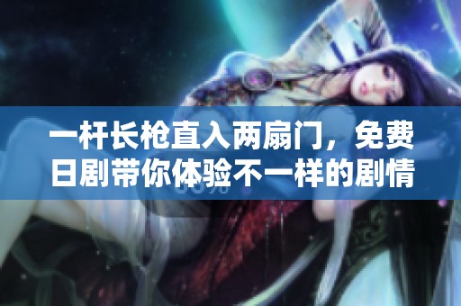 一杆长枪直入两扇门，免费日剧带你体验不一样的剧情魅力