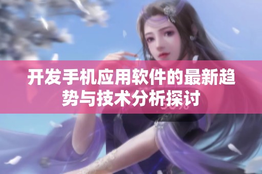 开发手机应用软件的最新趋势与技术分析探讨
